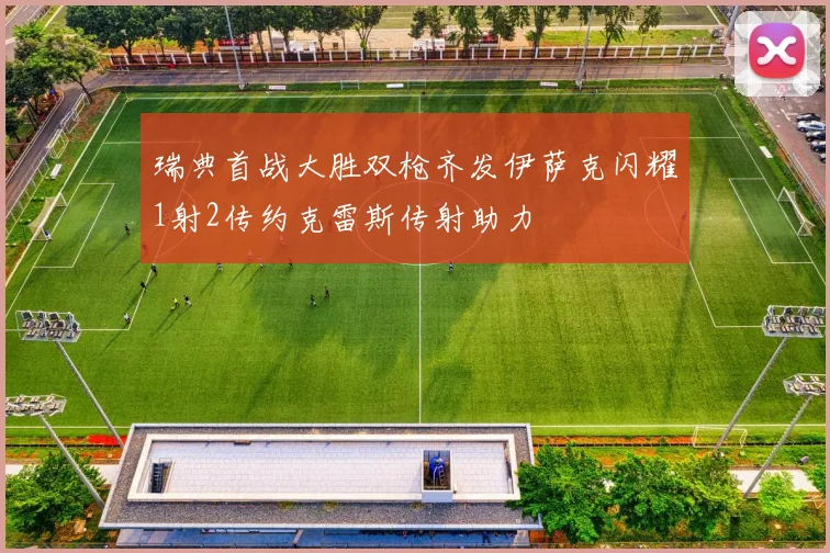 瑞典首战大胜双枪齐发伊萨克闪耀1射2传约克雷斯传射助力